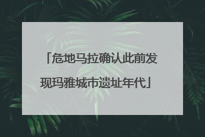 危地马拉确认此前发现玛雅城市遗址年代